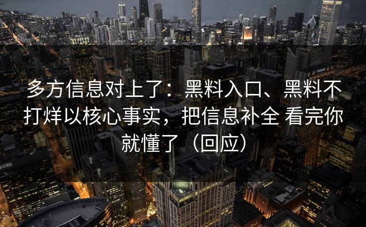 多方信息对上了：黑料入口、黑料不打烊以核心事实，把信息补全 看完你就懂了（回应）
