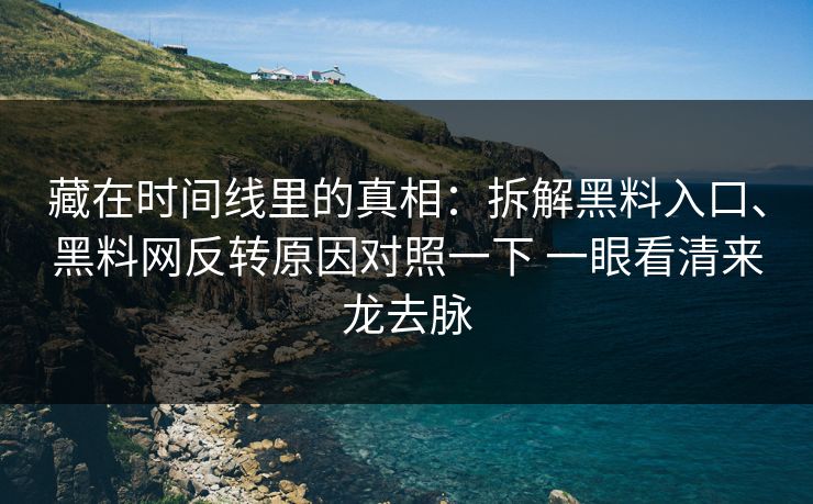 藏在时间线里的真相：拆解黑料入口、黑料网反转原因对照一下 一眼看清来龙去脉