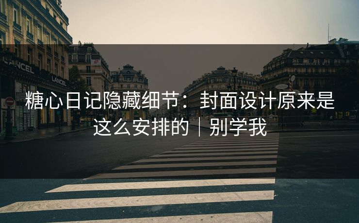 糖心日记隐藏细节：封面设计原来是这么安排的｜别学我