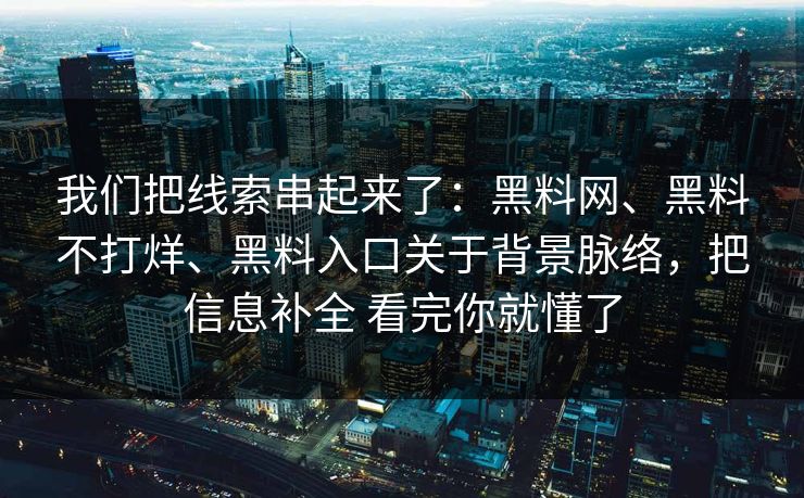 我们把线索串起来了：黑料网、黑料不打烊、黑料入口关于背景脉络，把信息补全 看完你就懂了