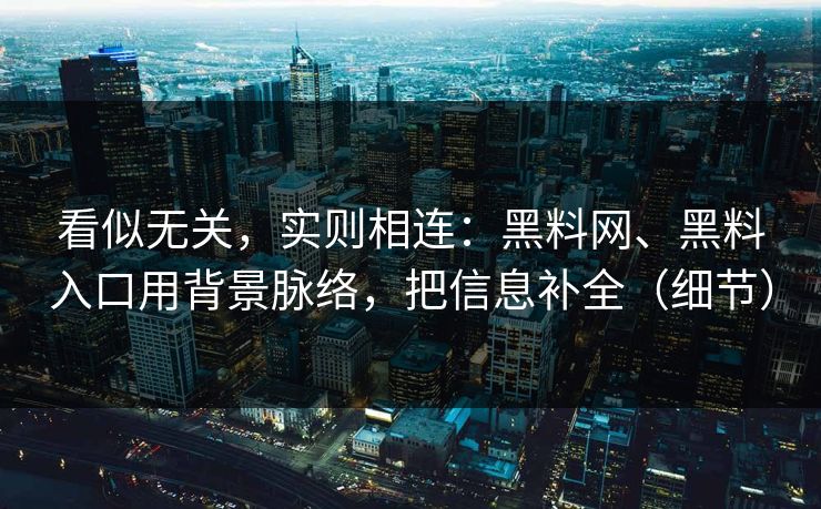 看似无关，实则相连：黑料网、黑料入口用背景脉络，把信息补全（细节）
