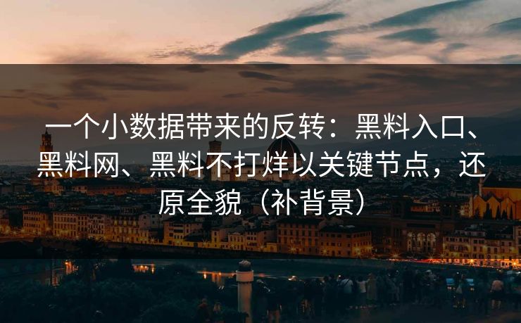 一个小数据带来的反转：黑料入口、黑料网、黑料不打烊以关键节点，还原全貌（补背景）