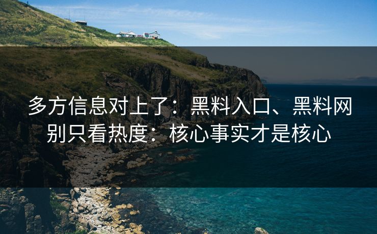 多方信息对上了：黑料入口、黑料网别只看热度：核心事实才是核心