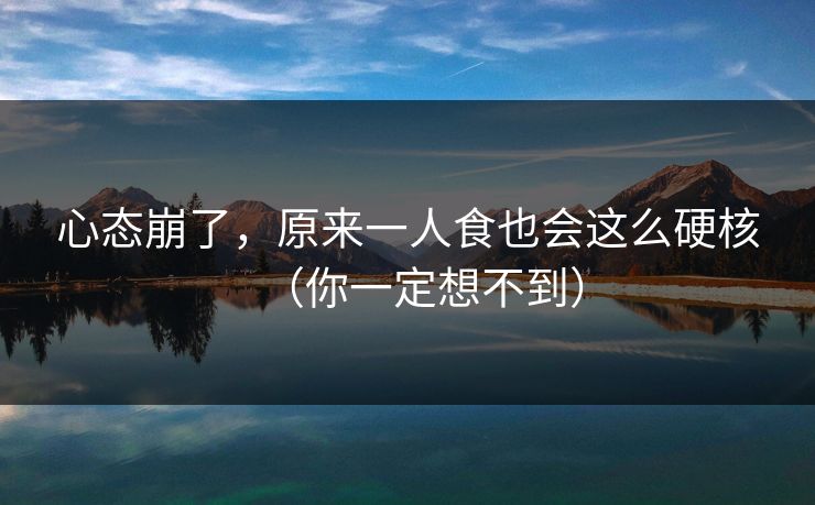 心态崩了，原来一人食也会这么硬核（你一定想不到）