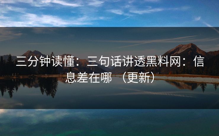 三分钟读懂：三句话讲透黑料网：信息差在哪 （更新）