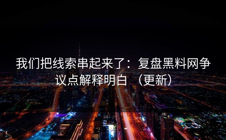 我们把线索串起来了：复盘黑料网争议点解释明白 （更新）