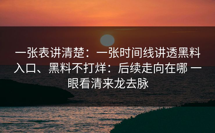 一张表讲清楚：一张时间线讲透黑料入口、黑料不打烊：后续走向在哪 一眼看清来龙去脉