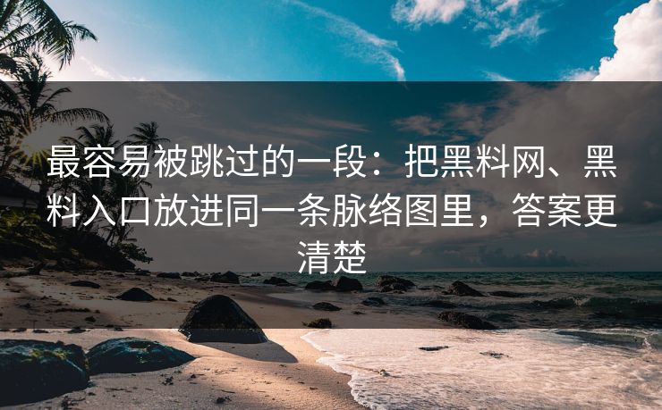最容易被跳过的一段：把黑料网、黑料入口放进同一条脉络图里，答案更清楚