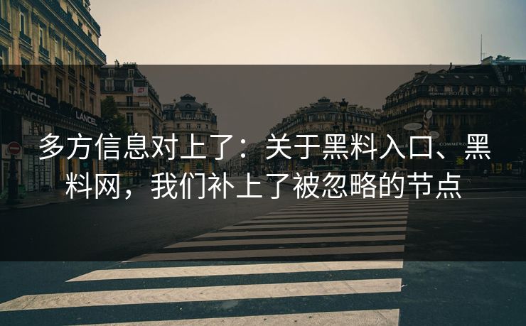 多方信息对上了：关于黑料入口、黑料网，我们补上了被忽略的节点