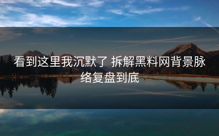 看到这里我沉默了 拆解黑料网背景脉络复盘到底