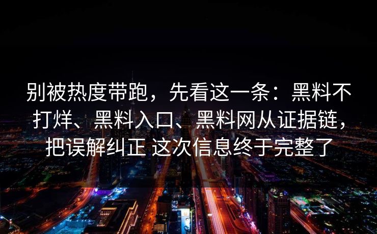 别被热度带跑,先看这一条:黑料不打烊、黑料入口、黑料网从证据链,把误解纠正 这次信息终于完整了 别被热度带跑,先看这一条:黑料不打烊、黑料入口、黑料网从证据链,把误解纠正 这次信息终于完整了