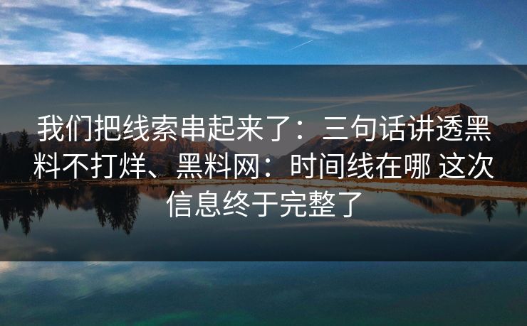我们把线索串起来了：三句话讲透黑料不打烊、黑料网：时间线在哪 这次信息终于完整了