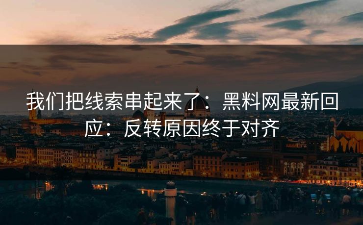 我们把线索串起来了：黑料网最新回应：反转原因终于对齐