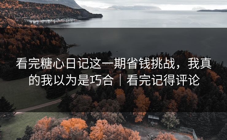 看完糖心日记这一期省钱挑战，我真的我以为是巧合｜看完记得评论