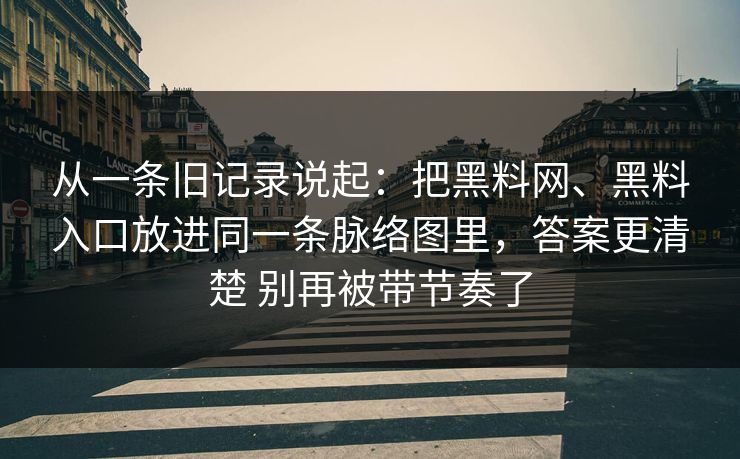 从一条旧记录说起：把黑料网、黑料入口放进同一条脉络图里，答案更清楚 别再被带节奏了