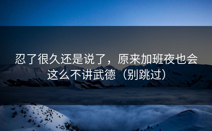 忍了很久还是说了，原来加班夜也会这么不讲武德（别跳过）