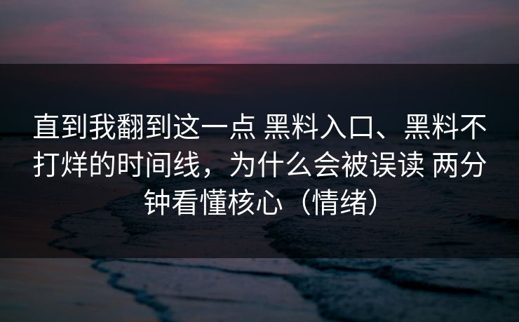 直到我翻到这一点 黑料入口、黑料不打烊的时间线，为什么会被误读 两分钟看懂核心（情绪）