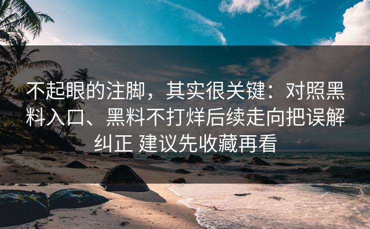 不起眼的注脚，其实很关键：对照黑料入口、黑料不打烊后续走向把误解纠正 建议先收藏再看