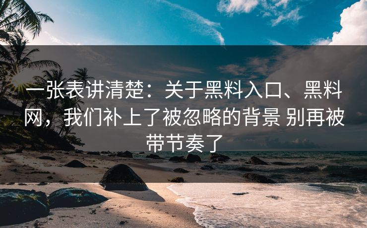 一张表讲清楚：关于黑料入口、黑料网，我们补上了被忽略的背景 别再被带节奏了