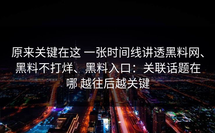 原来关键在这 一张时间线讲透黑料网、黑料不打烊、黑料入口:关联话题在哪 越往后越关键 原来关键在这 一张时间线讲透黑料网、黑料不打烊、黑料入口:关联话题在哪 越往后越关键
