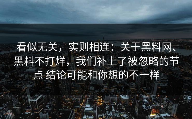 看似无关,实则相连:关于黑料网、黑料不打烊,我们补上了被忽略的节点 结论可能和你想的不一样 看似无关,实则相连:关于黑料网、黑料不打烊,我们补上了被忽略的节点 结论可能和你想的不一样