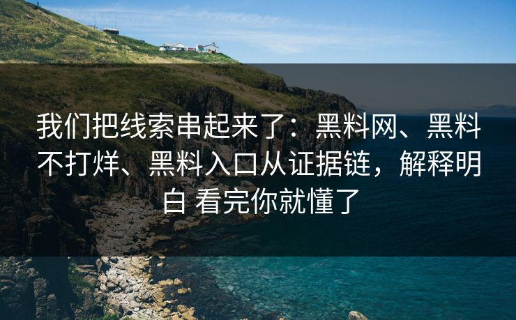 我们把线索串起来了：黑料网、黑料不打烊、黑料入口从证据链，解释明白 看完你就懂了