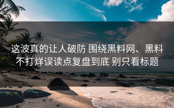 这波真的让人破防 围绕黑料网、黑料不打烊误读点复盘到底 别只看标题 这波真的让人破防 围绕黑料网、黑料不打烊误读点复盘到底 别只看标题