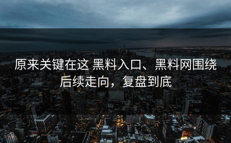 原来关键在这 黑料入口、黑料网围绕后续走向，复盘到底