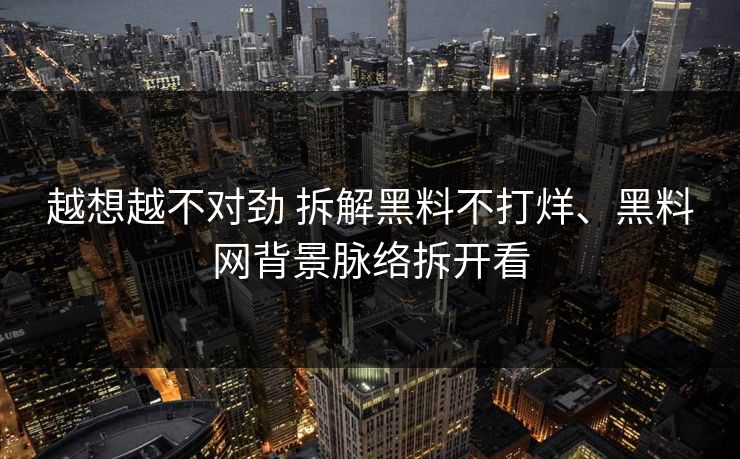 越想越不对劲 拆解黑料不打烊、黑料网背景脉络拆开看