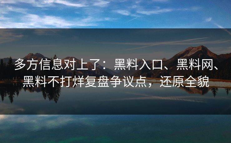 多方信息对上了:黑料入口、黑料网、黑料不打烊复盘争议点,还原全貌 多方信息对上了:黑料入口、黑料网、黑料不打烊复盘争议点,还原全貌