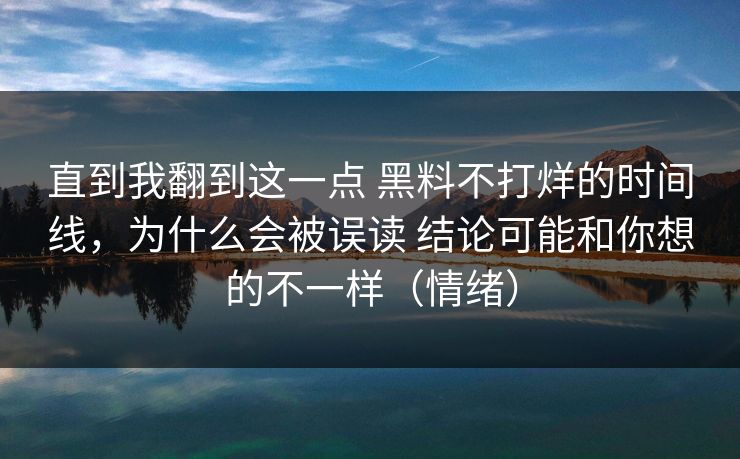 直到我翻到这一点 黑料不打烊的时间线,为什么会被误读 结论可能和你想的不一样(情绪) 直到我翻到这一点 黑料不打烊的时间线,为什么会被误读 结论可能和你想的不一样(情绪)