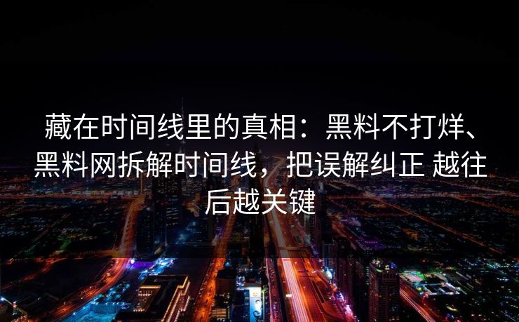 藏在时间线里的真相：黑料不打烊、黑料网拆解时间线，把误解纠正 越往后越关键